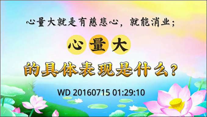 29.  心量大就是有慈悲心，就能消业；心量大的具体表现是什么?