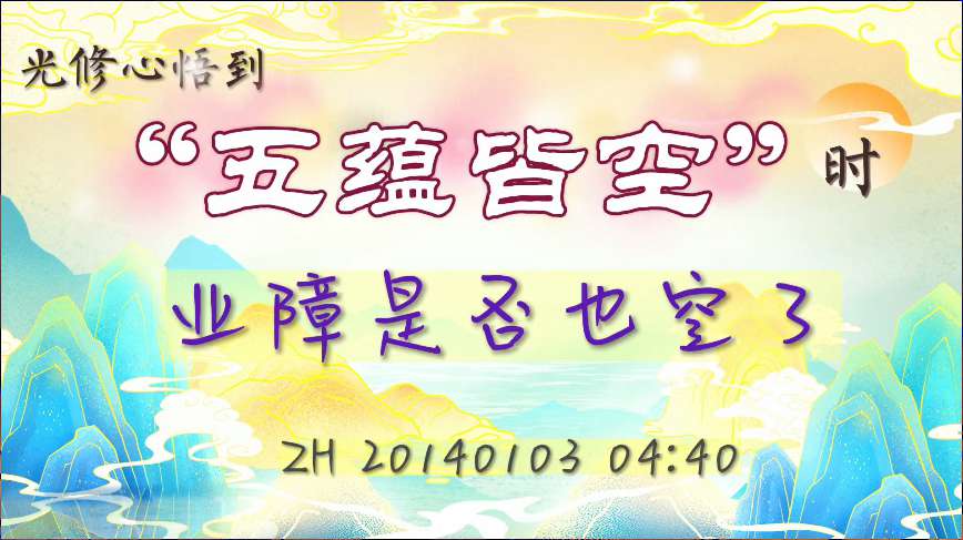 6. 光修心悟到“五蕴皆空”时业障是否也空了(说话20140103)