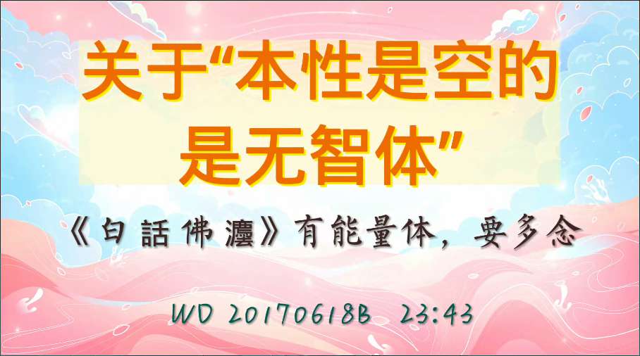 20. 关于“本性是空的,是无智体”;《白 話 佛 灋》有能量体,要多念(问答20170618)